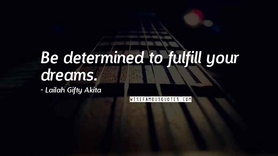 Lailah Gifty Akita Quotes: Be determined to fulfill your dreams.