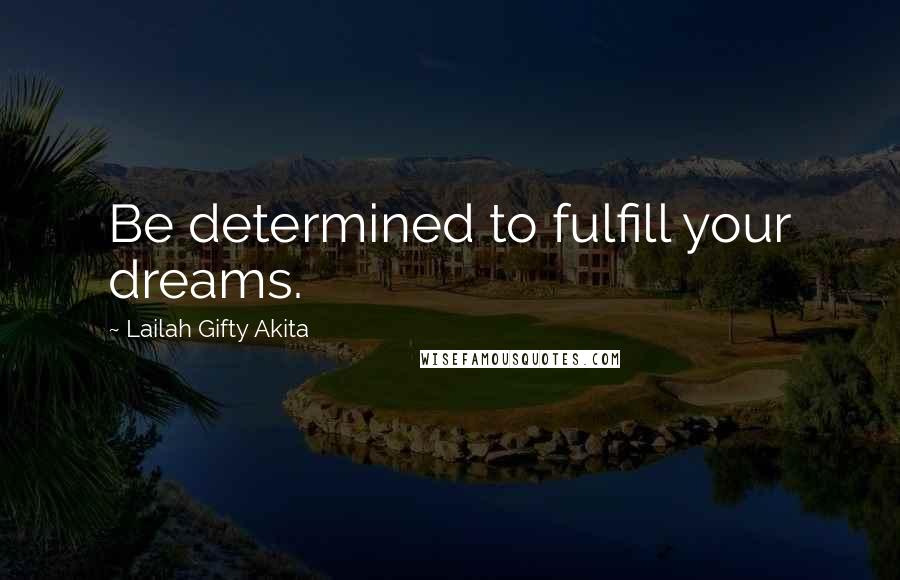 Lailah Gifty Akita Quotes: Be determined to fulfill your dreams.