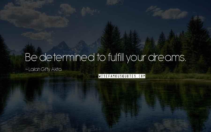 Lailah Gifty Akita Quotes: Be determined to fulfill your dreams.