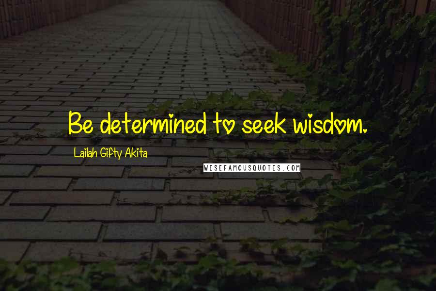 Lailah Gifty Akita Quotes: Be determined to seek wisdom.