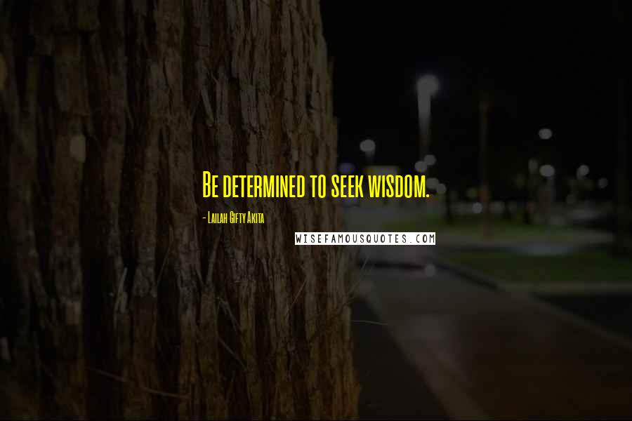 Lailah Gifty Akita Quotes: Be determined to seek wisdom.