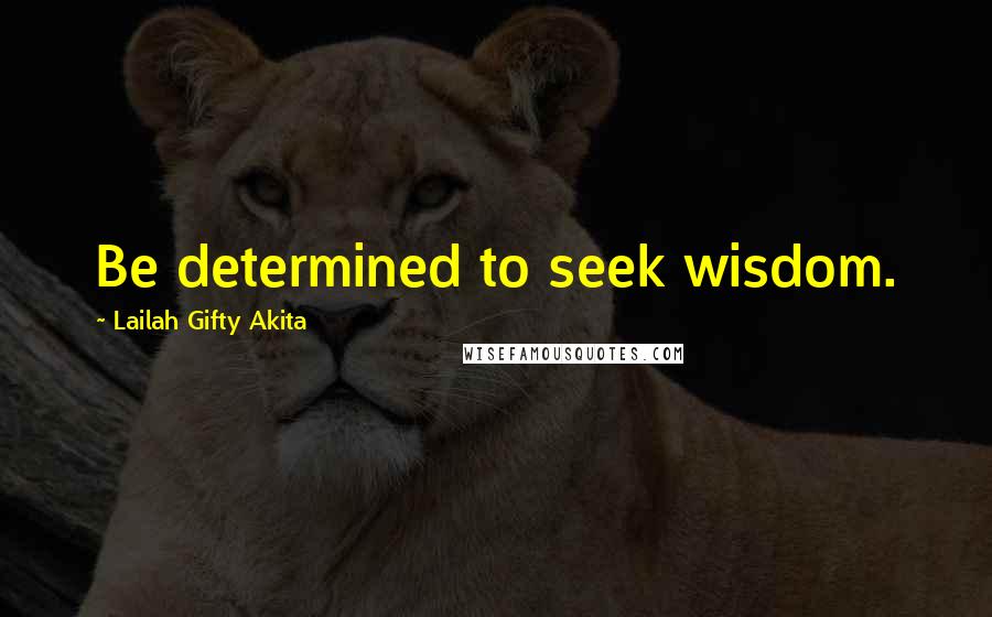 Lailah Gifty Akita Quotes: Be determined to seek wisdom.