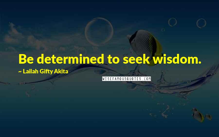 Lailah Gifty Akita Quotes: Be determined to seek wisdom.