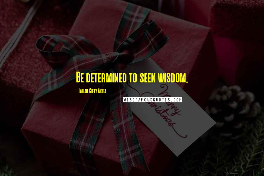 Lailah Gifty Akita Quotes: Be determined to seek wisdom.