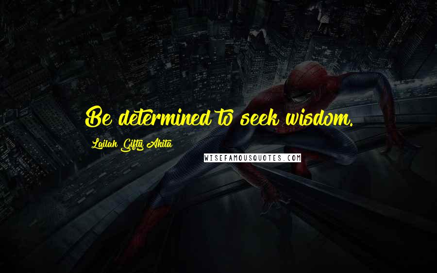 Lailah Gifty Akita Quotes: Be determined to seek wisdom.