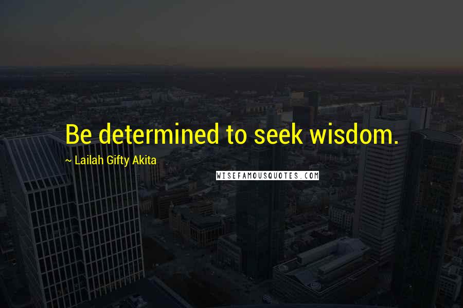 Lailah Gifty Akita Quotes: Be determined to seek wisdom.