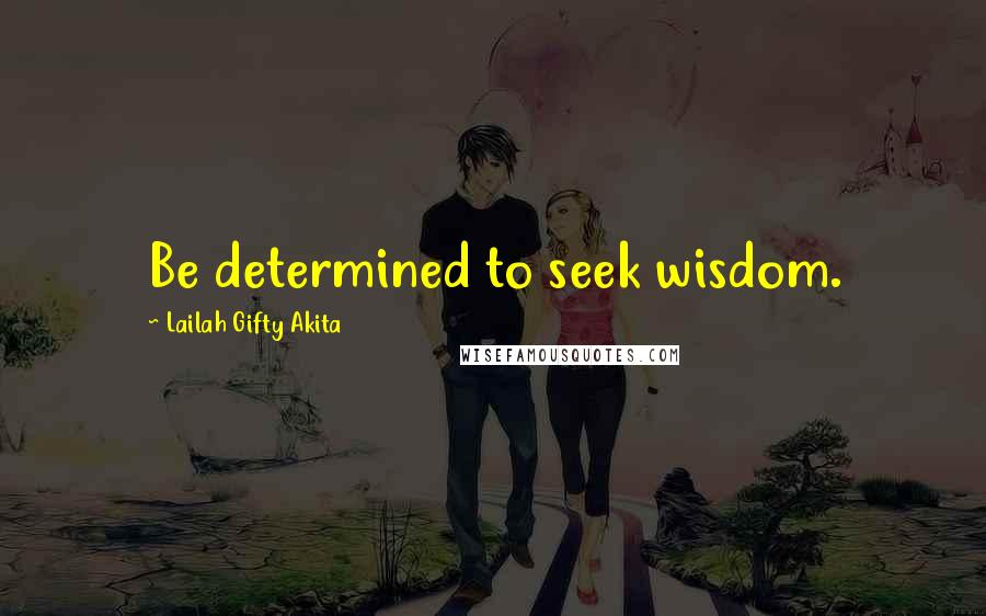 Lailah Gifty Akita Quotes: Be determined to seek wisdom.