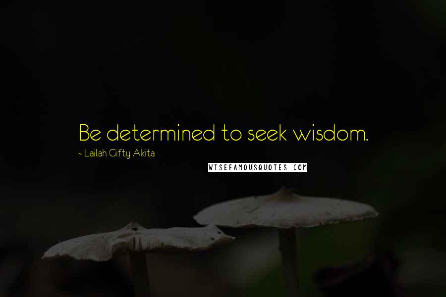 Lailah Gifty Akita Quotes: Be determined to seek wisdom.