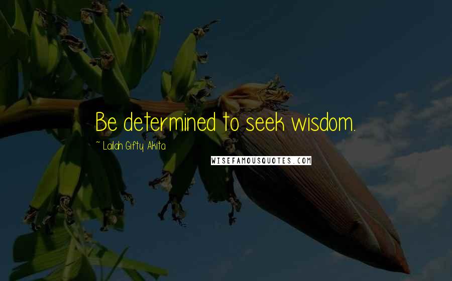 Lailah Gifty Akita Quotes: Be determined to seek wisdom.