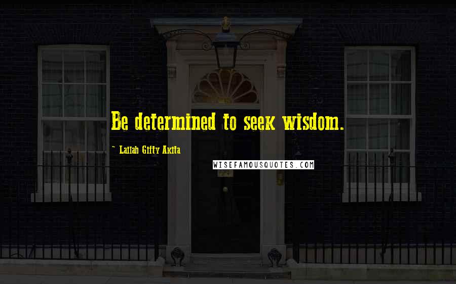 Lailah Gifty Akita Quotes: Be determined to seek wisdom.