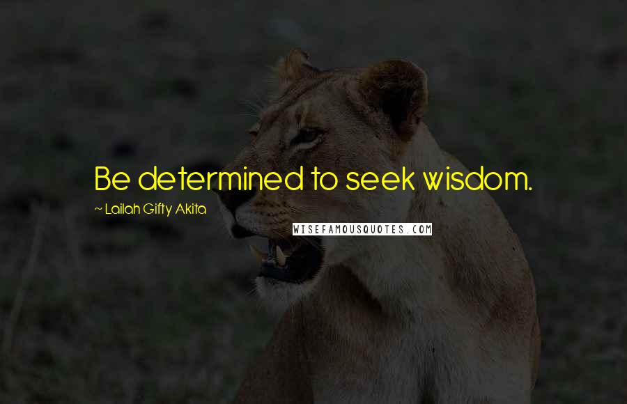 Lailah Gifty Akita Quotes: Be determined to seek wisdom.