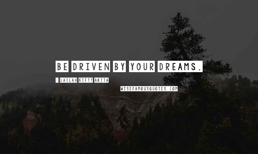 Lailah Gifty Akita Quotes: Be driven by your dreams.