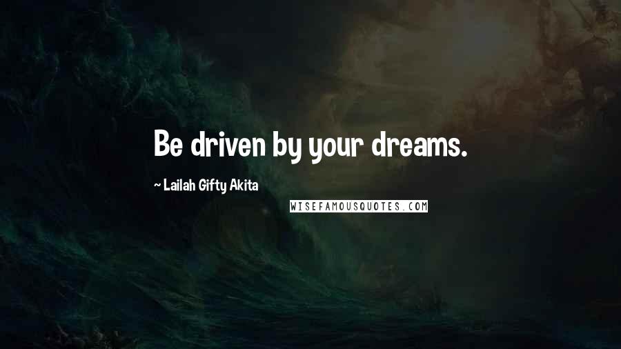 Lailah Gifty Akita Quotes: Be driven by your dreams.