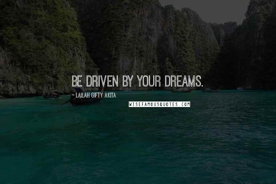 Lailah Gifty Akita Quotes: Be driven by your dreams.