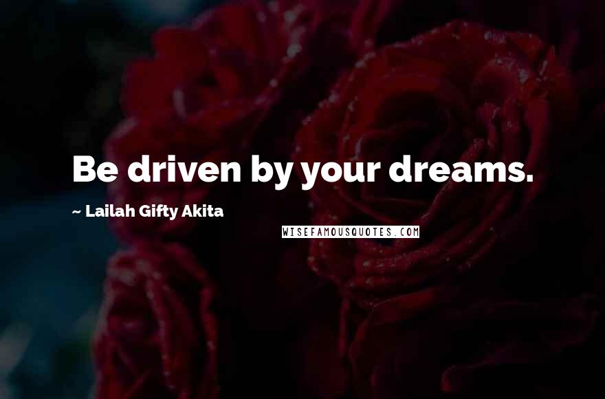 Lailah Gifty Akita Quotes: Be driven by your dreams.