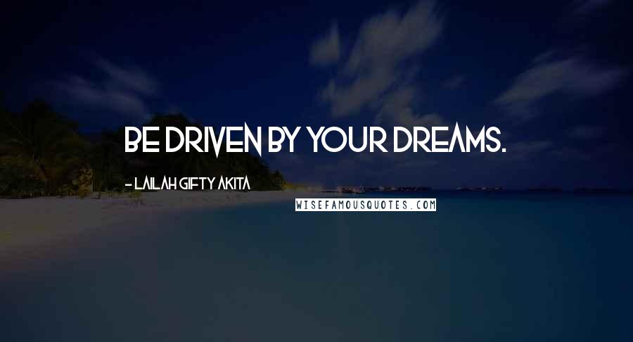 Lailah Gifty Akita Quotes: Be driven by your dreams.