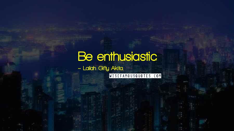 Lailah Gifty Akita Quotes: Be enthusiastic.