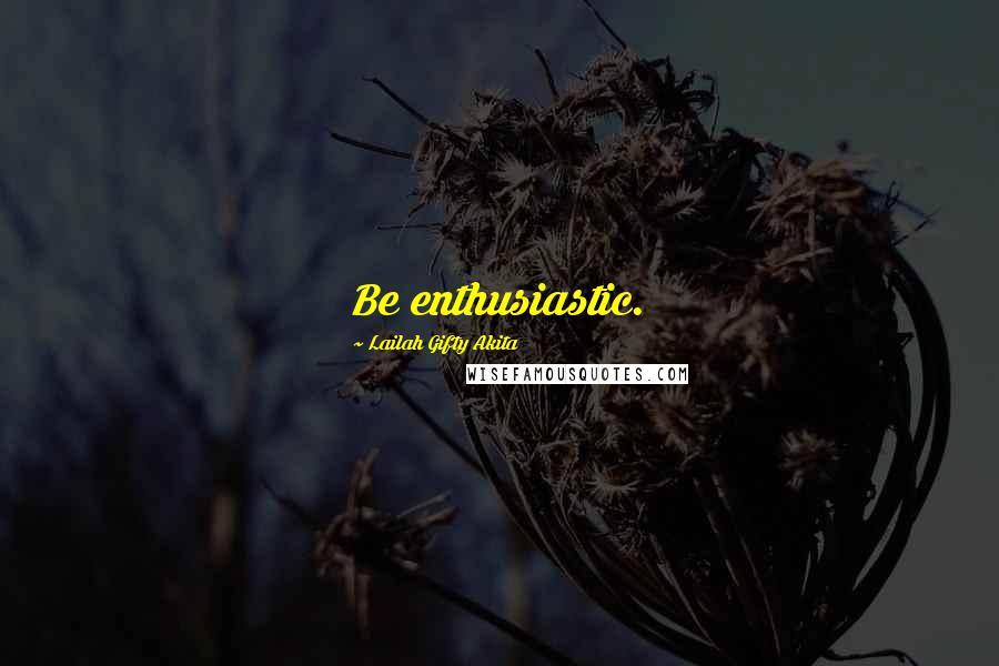 Lailah Gifty Akita Quotes: Be enthusiastic.