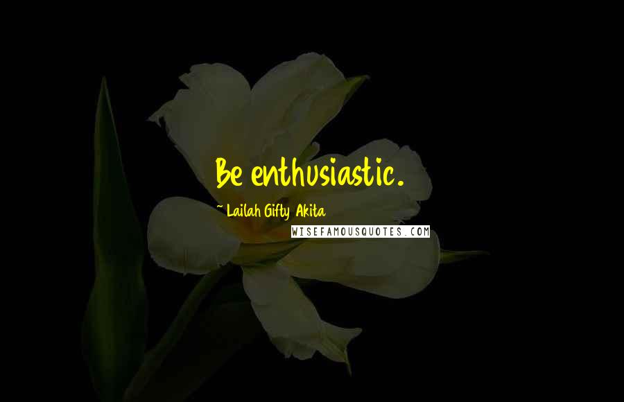 Lailah Gifty Akita Quotes: Be enthusiastic.