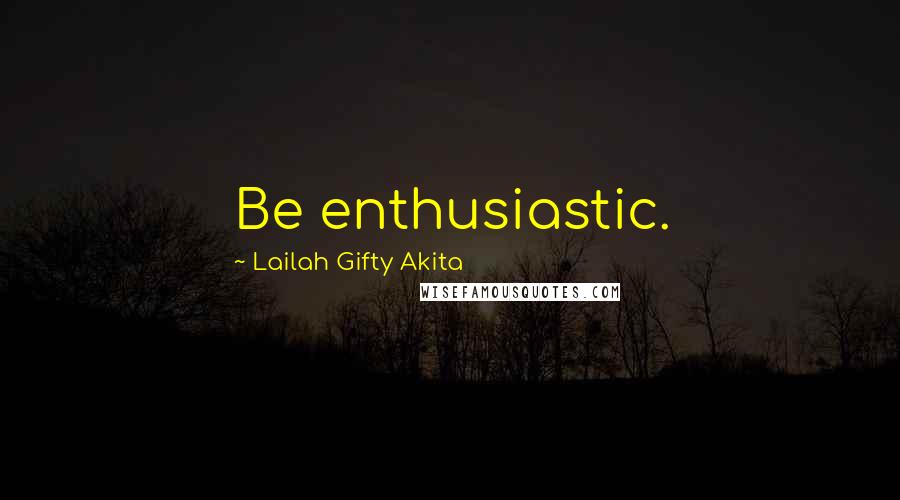 Lailah Gifty Akita Quotes: Be enthusiastic.