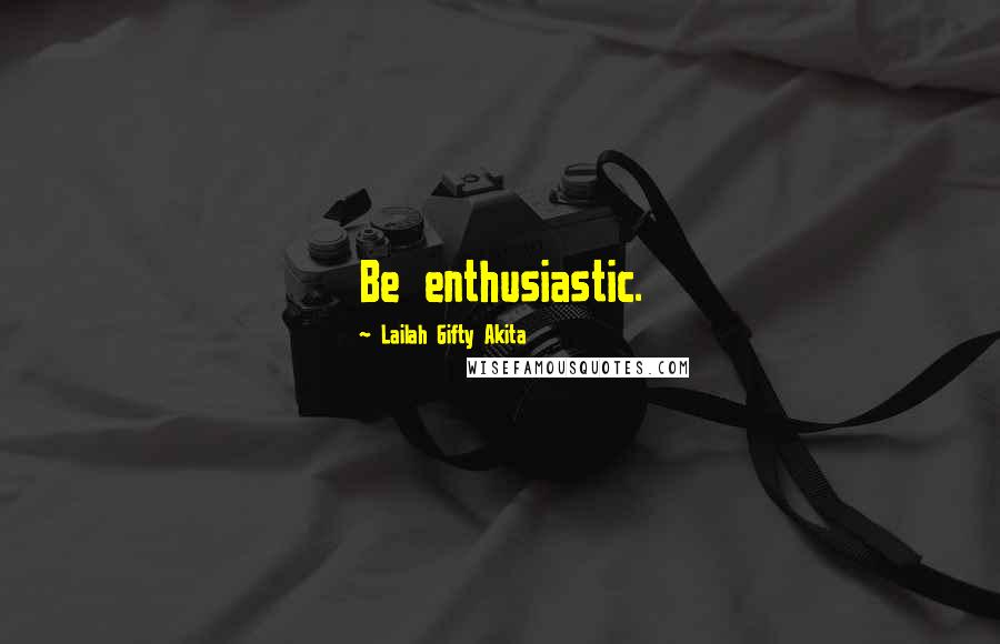 Lailah Gifty Akita Quotes: Be enthusiastic.
