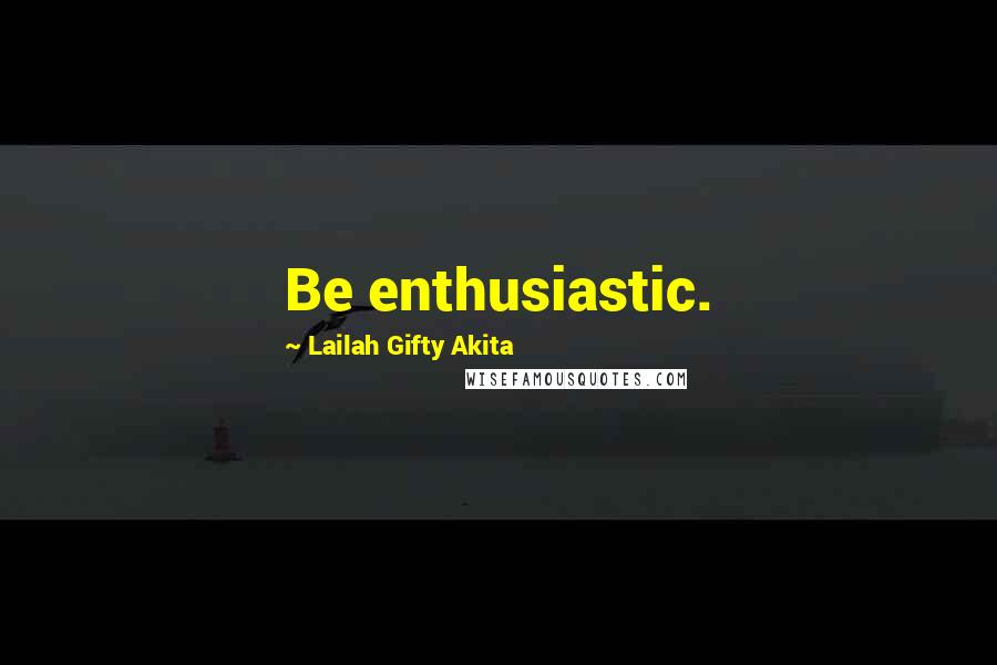 Lailah Gifty Akita Quotes: Be enthusiastic.