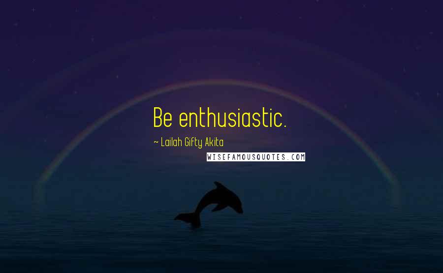 Lailah Gifty Akita Quotes: Be enthusiastic.