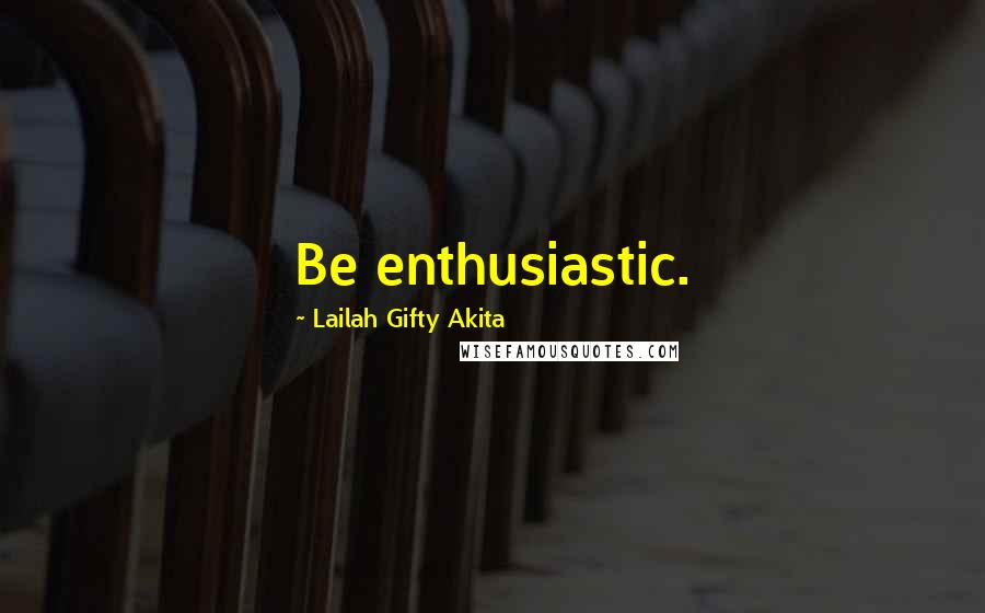 Lailah Gifty Akita Quotes: Be enthusiastic.