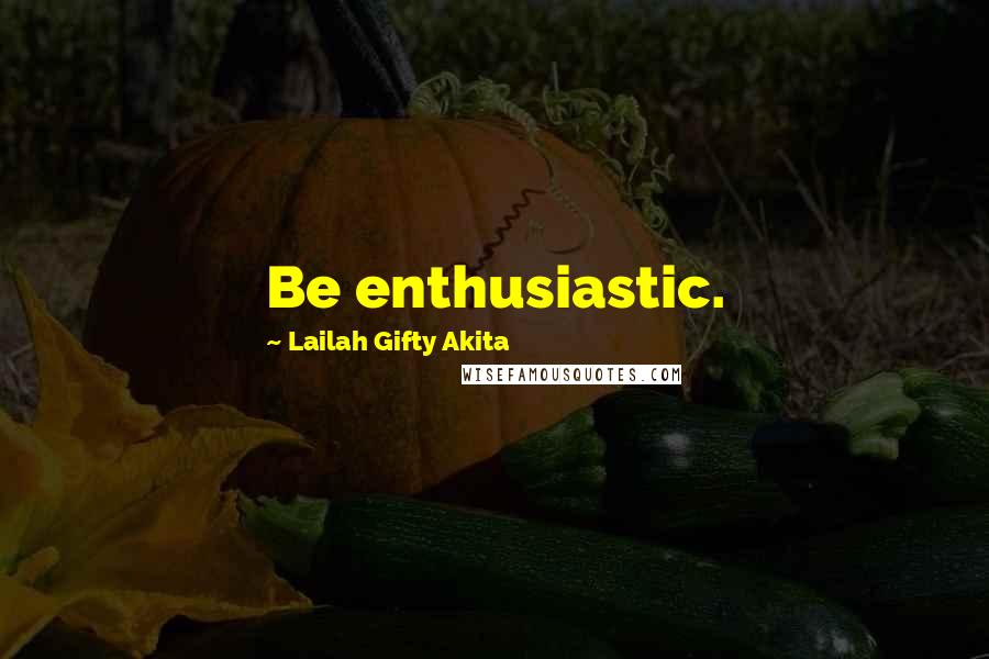 Lailah Gifty Akita Quotes: Be enthusiastic.