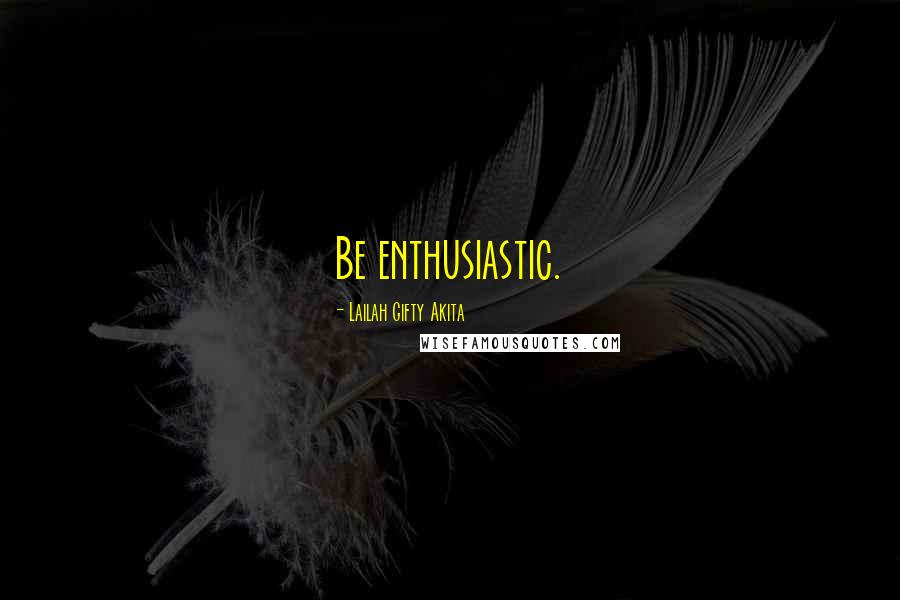 Lailah Gifty Akita Quotes: Be enthusiastic.