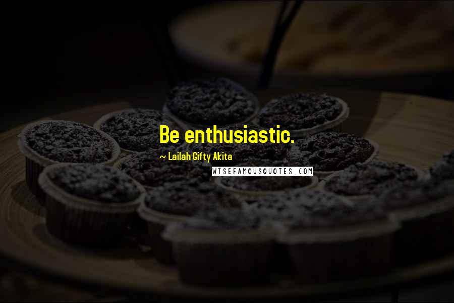 Lailah Gifty Akita Quotes: Be enthusiastic.