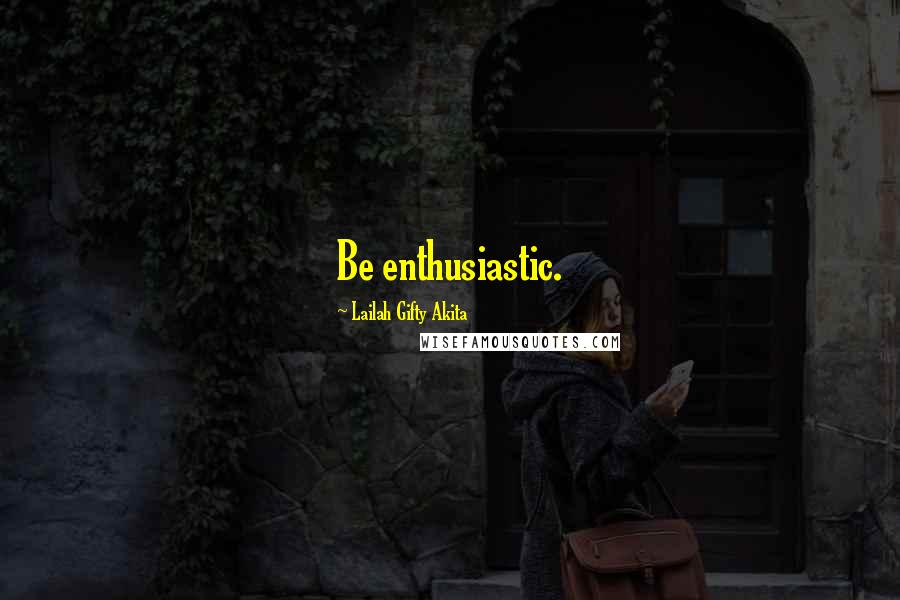 Lailah Gifty Akita Quotes: Be enthusiastic.