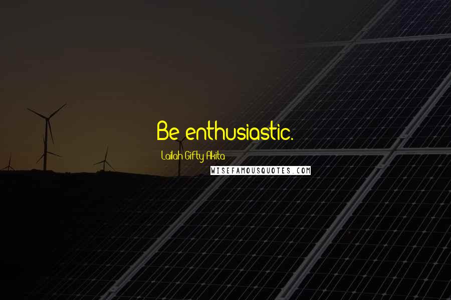 Lailah Gifty Akita Quotes: Be enthusiastic.