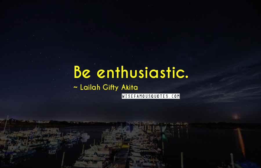 Lailah Gifty Akita Quotes: Be enthusiastic.