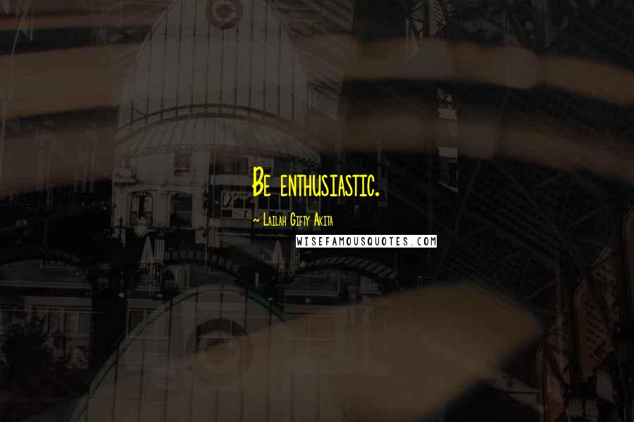 Lailah Gifty Akita Quotes: Be enthusiastic.