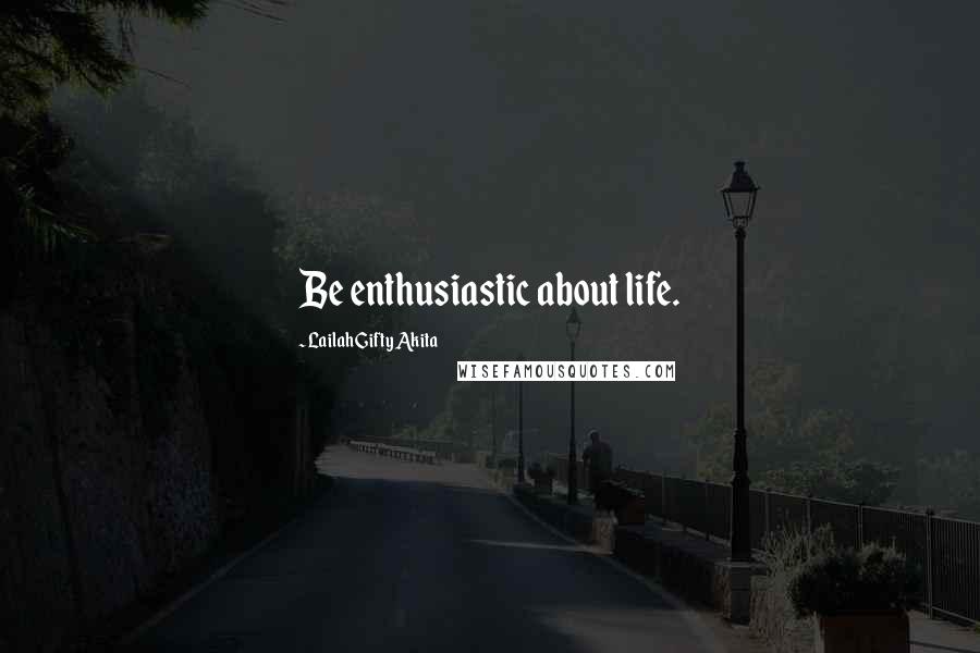 Lailah Gifty Akita Quotes: Be enthusiastic about life.