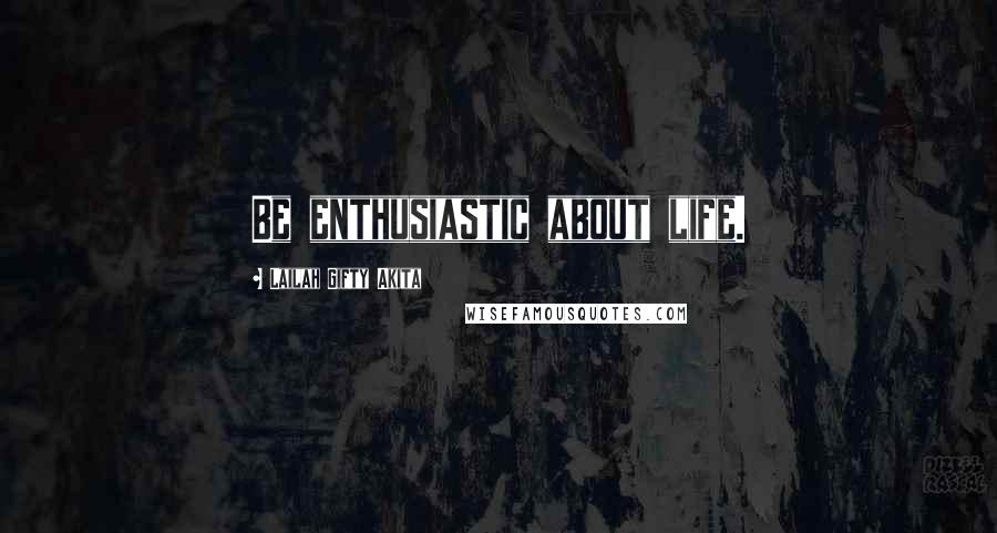 Lailah Gifty Akita Quotes: Be enthusiastic about life.