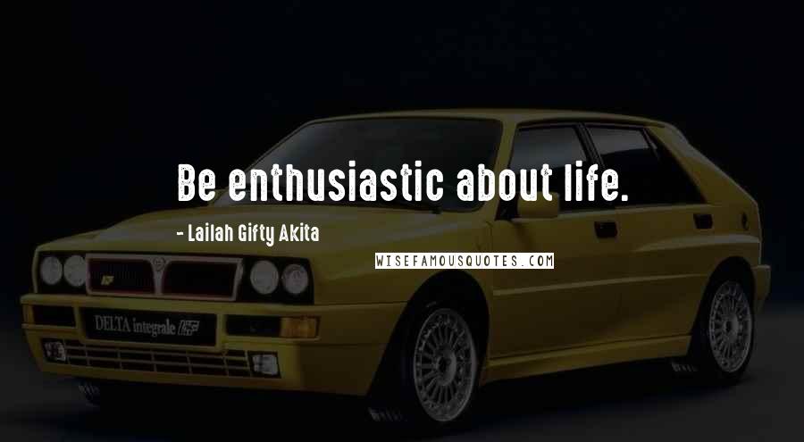 Lailah Gifty Akita Quotes: Be enthusiastic about life.