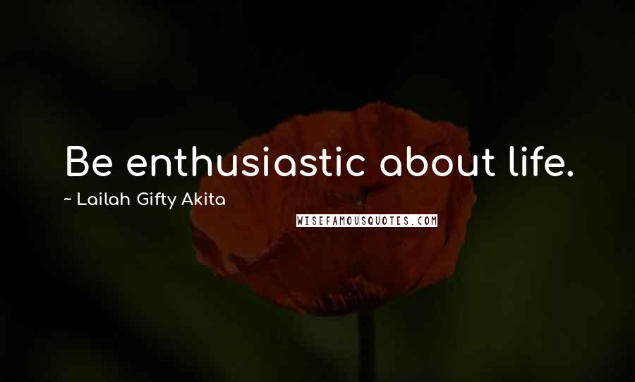 Lailah Gifty Akita Quotes: Be enthusiastic about life.