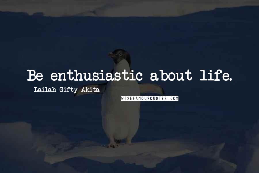 Lailah Gifty Akita Quotes: Be enthusiastic about life.