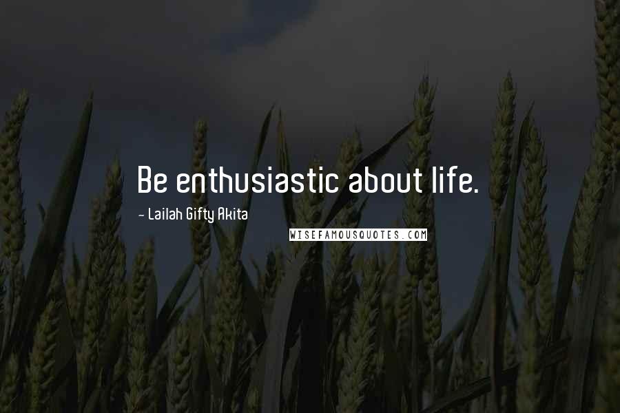 Lailah Gifty Akita Quotes: Be enthusiastic about life.