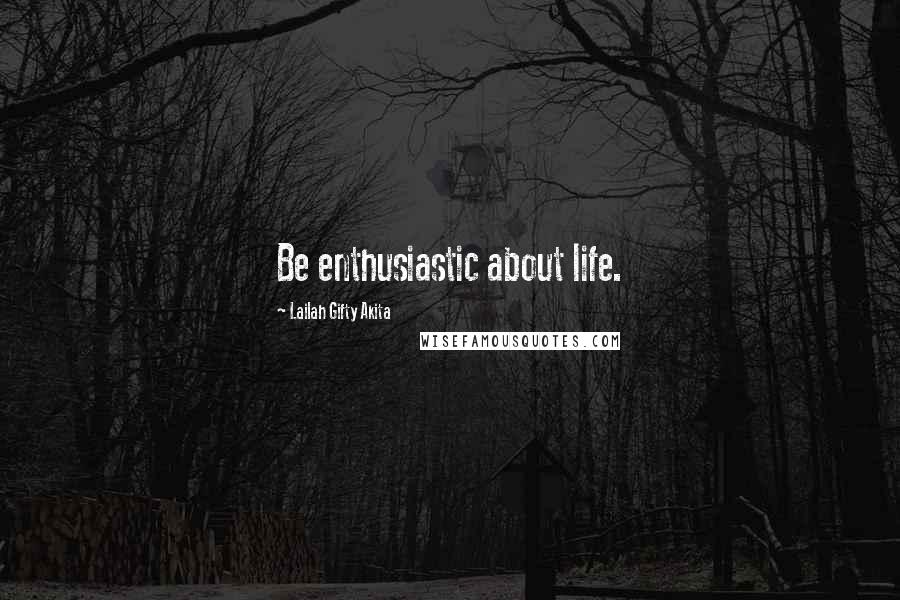 Lailah Gifty Akita Quotes: Be enthusiastic about life.