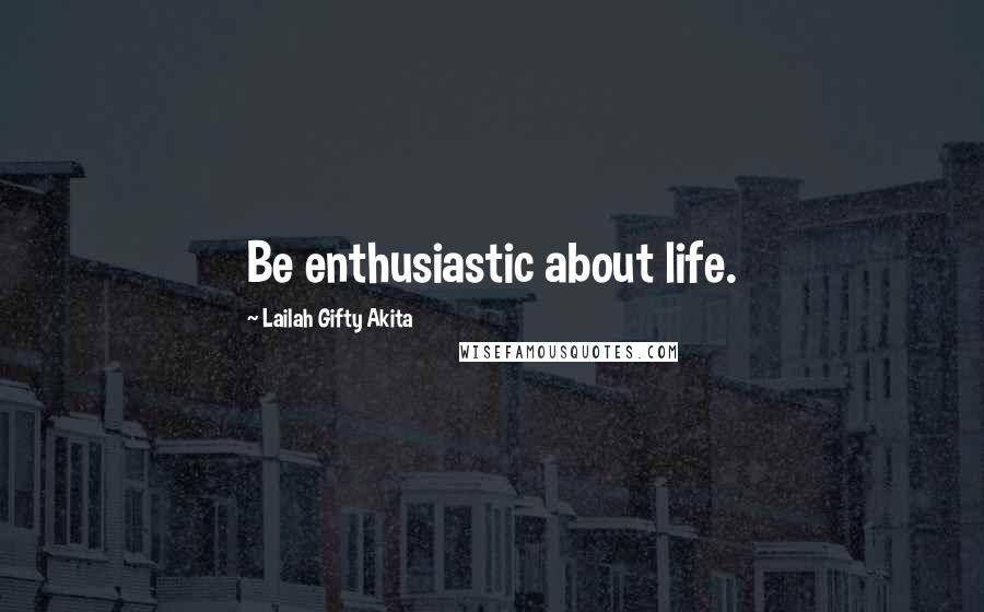 Lailah Gifty Akita Quotes: Be enthusiastic about life.