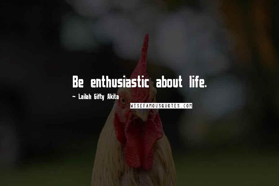 Lailah Gifty Akita Quotes: Be enthusiastic about life.