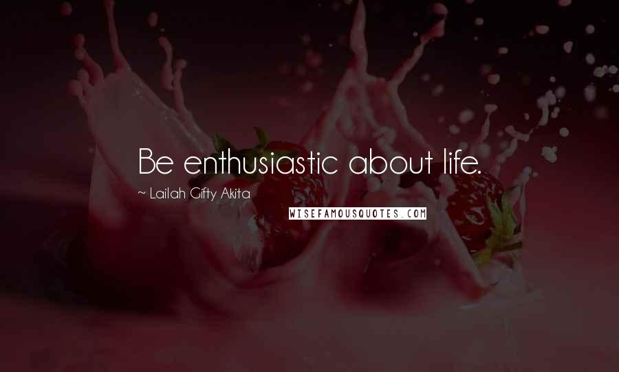 Lailah Gifty Akita Quotes: Be enthusiastic about life.