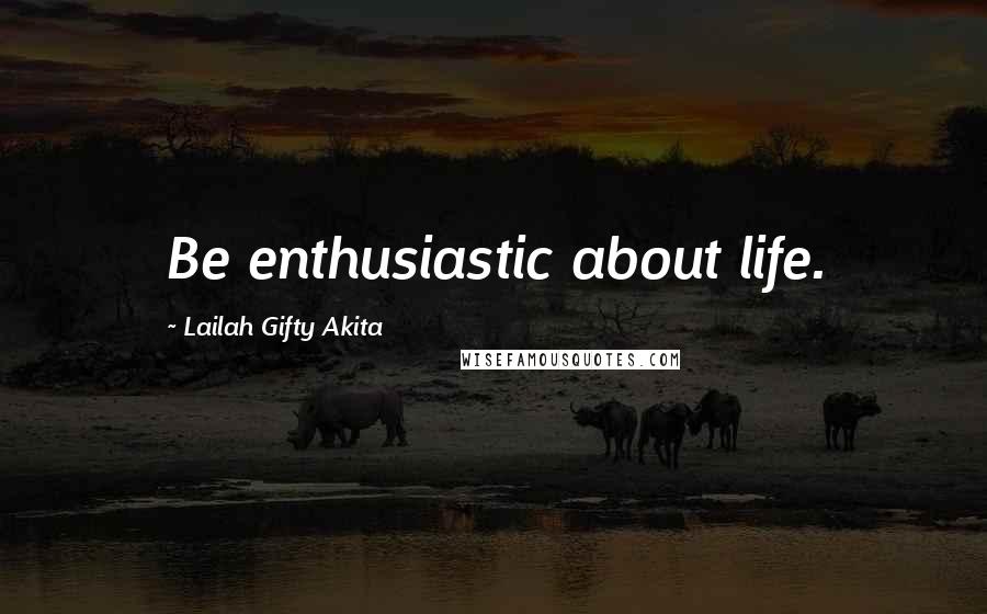 Lailah Gifty Akita Quotes: Be enthusiastic about life.