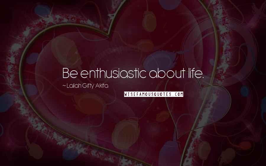 Lailah Gifty Akita Quotes: Be enthusiastic about life.