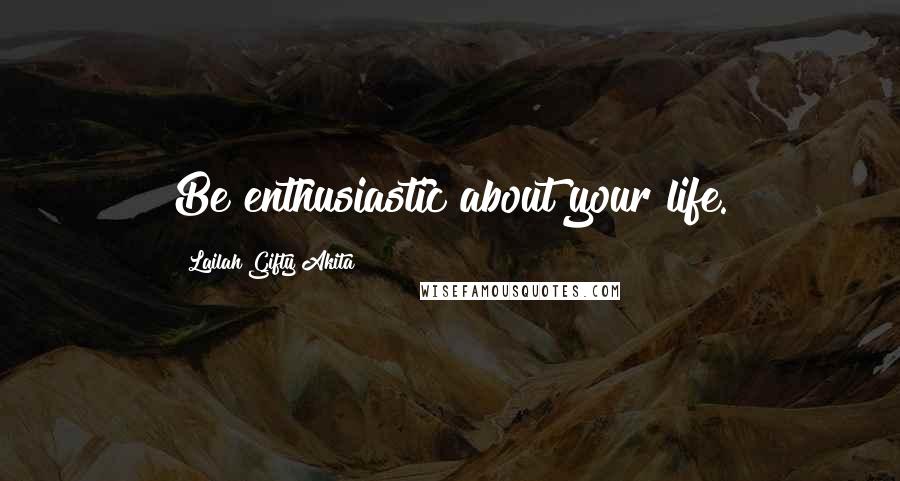 Lailah Gifty Akita Quotes: Be enthusiastic about your life.
