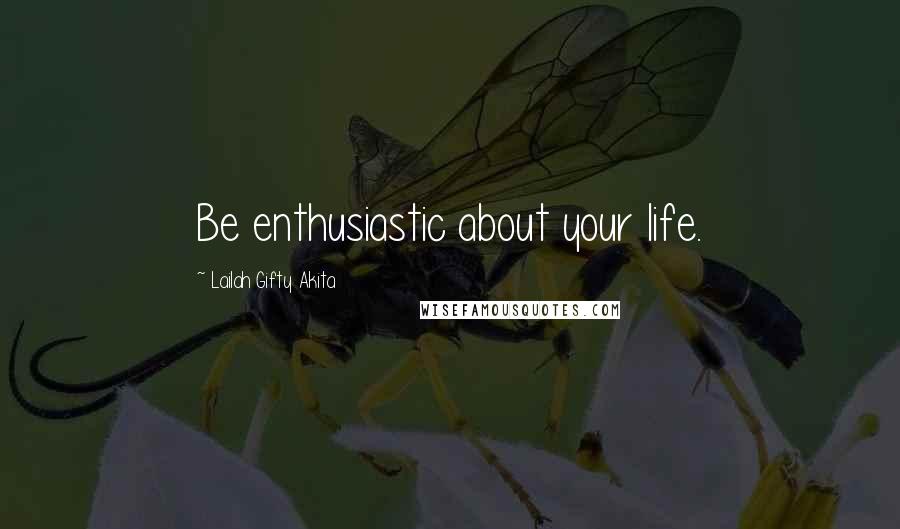 Lailah Gifty Akita Quotes: Be enthusiastic about your life.
