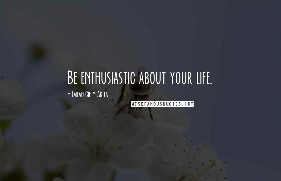 Lailah Gifty Akita Quotes: Be enthusiastic about your life.